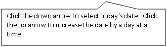 Rectangular Callout: Click the down arrow to select today’s date. Click the up arrow to increase the date by a day at a time.