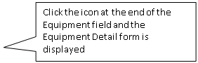 Rectangular Callout: Click the icon at the end of the Equipment field and the Equipment Detail form is displayed